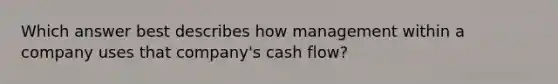 Which answer best describes how management within a company uses that company's cash flow?