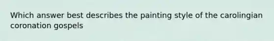 Which answer best describes the painting style of the carolingian coronation gospels