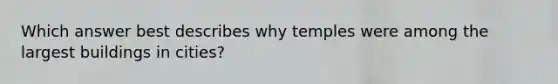 Which answer best describes why temples were among the largest buildings in cities?