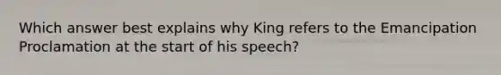 Which answer best explains why King refers to the Emancipation Proclamation at the start of his speech?