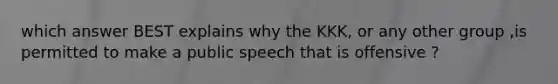 which answer BEST explains why the KKK, or any other group ,is permitted to make a public speech that is offensive ?