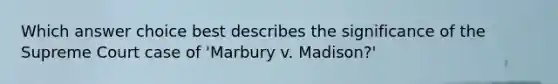 Which answer choice best describes the significance of the Supreme Court case of 'Marbury v. Madison?'