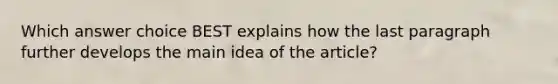 Which answer choice BEST explains how the last paragraph further develops the main idea of the article?