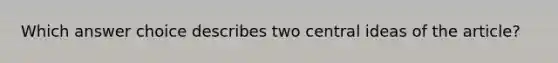 Which answer choice describes two central ideas of the article?