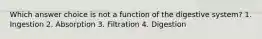 Which answer choice is not a function of the digestive system? 1. Ingestion 2. Absorption 3. Filtration 4. Digestion