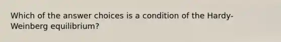 Which of the answer choices is a condition of the Hardy-Weinberg equilibrium?