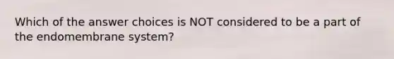 Which of the answer choices is NOT considered to be a part of the endomembrane system?