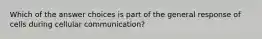 Which of the answer choices is part of the general response of cells during cellular communication?