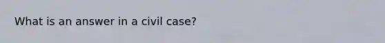 What is an answer in a civil case?