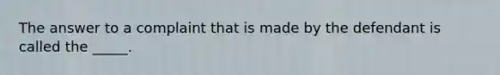 The answer to a complaint that is made by the defendant is called the _____.