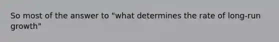 So most of the answer to "what determines the rate of long-run growth"