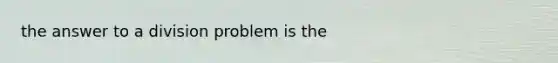 the answer to a division problem is the