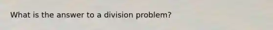 What is the answer to a division problem?