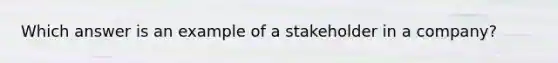 Which answer is an example of a stakeholder in a company?