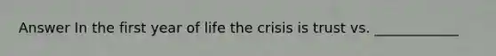 Answer In the first year of life the crisis is trust vs. ____________