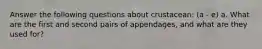 Answer the following questions about crustacean: (a - e) a. What are the first and second pairs of appendages, and what are they used for?