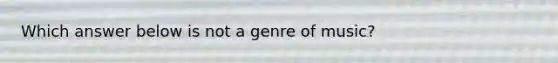 Which answer below is not a genre of music?