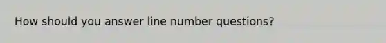 How should you answer line number questions?