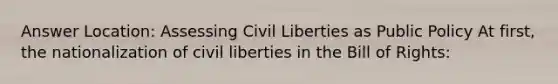 Answer Location: Assessing Civil Liberties as Public Policy At first, the nationalization of civil liberties in the Bill of Rights: