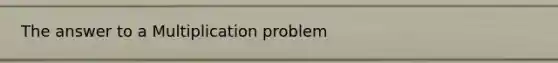 The answer to a Multiplication problem