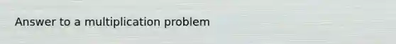 Answer to a multiplication problem