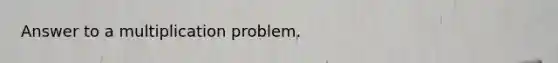 Answer to a multiplication problem.