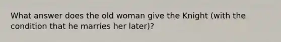 What answer does the old woman give the Knight (with the condition that he marries her later)?