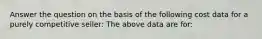 Answer the question on the basis of the following cost data for a purely competitive seller: The above data are for: