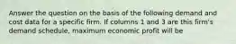 Answer the question on the basis of the following demand and cost data for a specific firm. If columns 1 and 3 are this firm's demand schedule, maximum economic profit will be