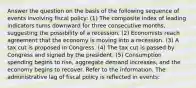 Answer the question on the basis of the following sequence of events involving fiscal policy: (1) The composite index of leading indicators turns downward for three consecutive months, suggesting the possibility of a recession. (2) Economists reach agreement that the economy is moving into a recession. (3) A tax cut is proposed in Congress. (4) The tax cut is passed by Congress and signed by the president. (5) Consumption spending begins to rise, aggregate demand increases, and the economy begins to recover. Refer to the information. The administrative lag of fiscal policy is reflected in events: