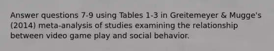 Answer questions 7-9 using Tables 1-3 in Greitemeyer & Mugge's (2014) meta-analysis of studies examining the relationship between video game play and social behavior.