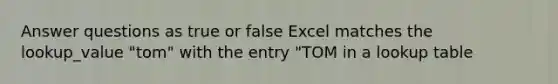 Answer questions as true or false Excel matches the lookup_value "tom" with the entry "TOM in a lookup table