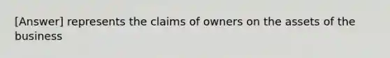 [Answer] represents the claims of owners on the assets of the business