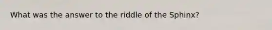 What was the answer to the riddle of the Sphinx?