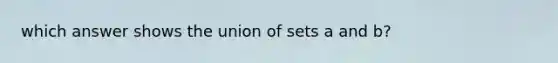 which answer shows the union of sets a and b?