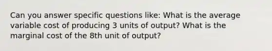 Can you answer specific questions like: What is the average variable cost of producing 3 units of output? What is the marginal cost of the 8th unit of output?