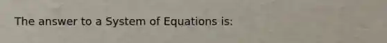 The answer to a System of Equations is: