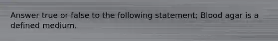 Answer true or false to the following statement: Blood agar is a defined medium.