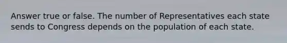 Answer true or false. The number of Representatives each state sends to Congress depends on the population of each state.