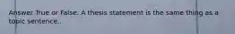 Answer True or False. A thesis statement is the same thing as a topic sentence..