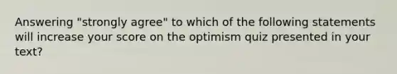 Answering "strongly agree" to which of the following statements will increase your score on the optimism quiz presented in your text?​