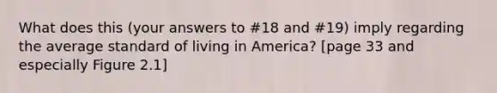 What does this (your answers to #18 and #19) imply regarding the average standard of living in America? [page 33 and especially Figure 2.1]