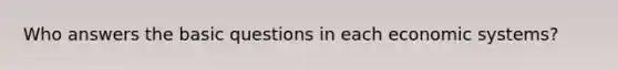 Who answers the basic questions in each economic systems?