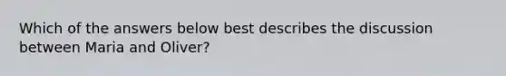 Which of the answers below best describes the discussion between Maria and Oliver?