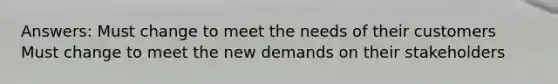 Answers: Must change to meet the needs of their customers Must change to meet the new demands on their stakeholders