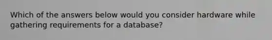 Which of the answers below would you consider hardware while gathering requirements for a database?