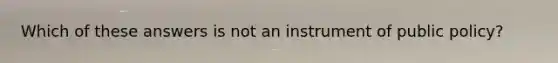 Which of these answers is not an instrument of public policy?
