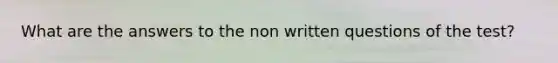 What are the answers to the non written questions of the test?
