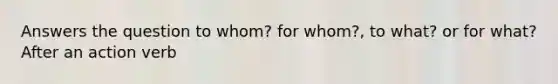 Answers the question to whom? for whom?, to what? or for what? After an action verb