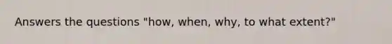 Answers the questions "how, when, why, to what extent?"